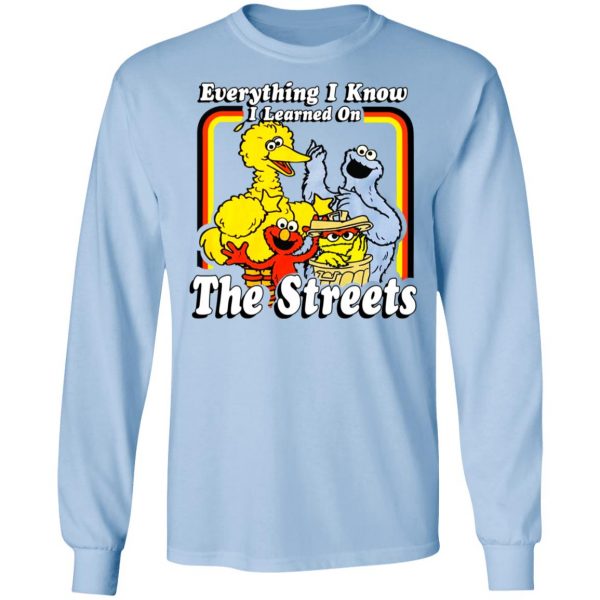 Everything I Know I Learned On The Streets T-Shirts, Hoodies, Sweatshirt Apparel 11