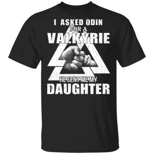 I Asked Odin For A Valkyrie He Sent Me My Daughter T-Shirts 1