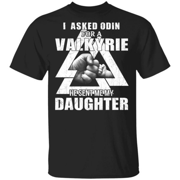 I Asked Odin For A Valkyrie He Sent Me My Daughter T-Shirts 1