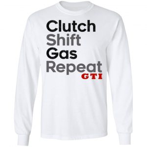 Clutch Shift Gas Repeat GTI T-Shirts, Hoodies, Sweatshirt 6