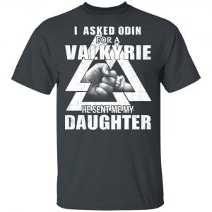 I Asked Odin For A Valkyrie He Sent Me My Daughter T-Shirts 14