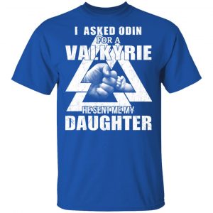 I Asked Odin For A Valkyrie He Sent Me My Daughter T-Shirts 16