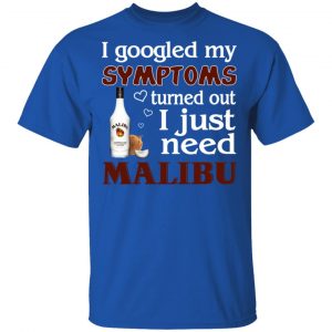 I Googled My Symptoms Turned Out I Just Need Malibu T-Shirts 16