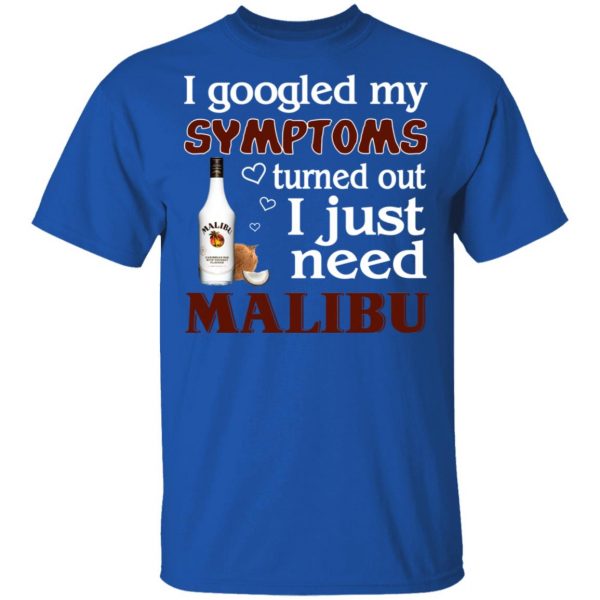 I Googled My Symptoms Turned Out I Just Need Malibu T-Shirts 4