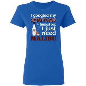 I Googled My Symptoms Turned Out I Just Need Malibu T-Shirts 20