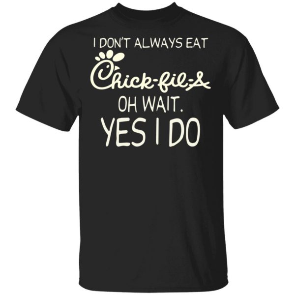I Don’t Always Eat Chick-fil-A Oh Wait Yes I Do T-Shirts 1