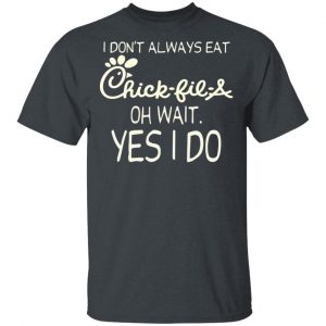 I Don’t Always Eat Chick-fil-A Oh Wait Yes I Do T-Shirts 14