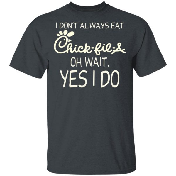 I Don’t Always Eat Chick-fil-A Oh Wait Yes I Do T-Shirts 2