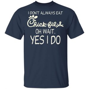 I Don’t Always Eat Chick-fil-A Oh Wait Yes I Do T-Shirts 15