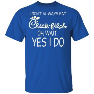 I Don’t Always Eat Chick-fil-A Oh Wait Yes I Do T-Shirts 16