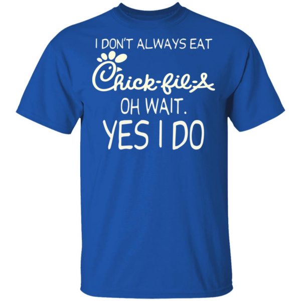 I Don’t Always Eat Chick-fil-A Oh Wait Yes I Do T-Shirts 4