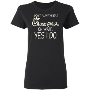 I Don’t Always Eat Chick-fil-A Oh Wait Yes I Do T-Shirts 17