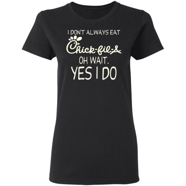 I Don’t Always Eat Chick-fil-A Oh Wait Yes I Do T-Shirts 5