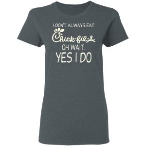 I Don’t Always Eat Chick-fil-A Oh Wait Yes I Do T-Shirts 18