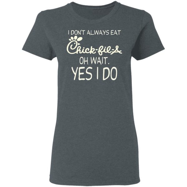 I Don’t Always Eat Chick-fil-A Oh Wait Yes I Do T-Shirts 6