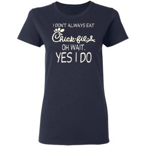 I Don’t Always Eat Chick-fil-A Oh Wait Yes I Do T-Shirts 19