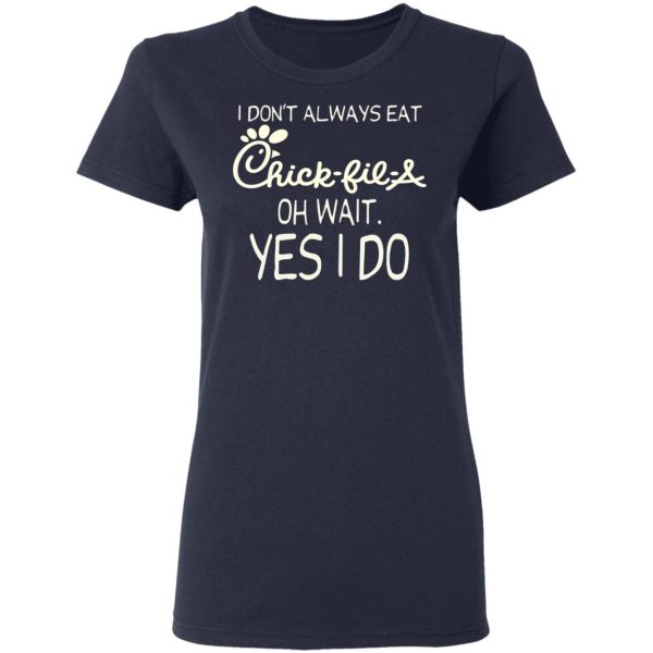 I Don’t Always Eat Chick-fil-A Oh Wait Yes I Do T-Shirts 7