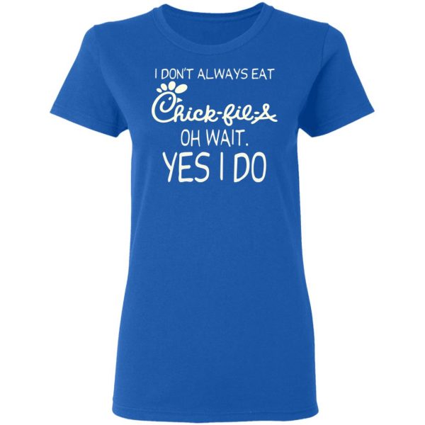 I Don’t Always Eat Chick-fil-A Oh Wait Yes I Do T-Shirts 8