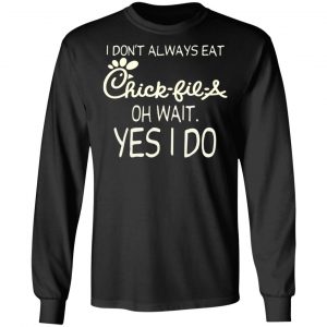 I Don’t Always Eat Chick-fil-A Oh Wait Yes I Do T-Shirts 21