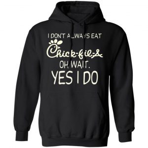 I Don’t Always Eat Chick-fil-A Oh Wait Yes I Do T-Shirts 22