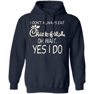 I Don’t Always Eat Chick-fil-A Oh Wait Yes I Do T-Shirts 23