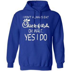 I Don’t Always Eat Chick-fil-A Oh Wait Yes I Do T-Shirts 25