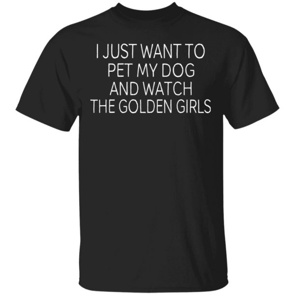 I Just Want To Pet My Dog And Watch The Golden Girls T-Shirts 1