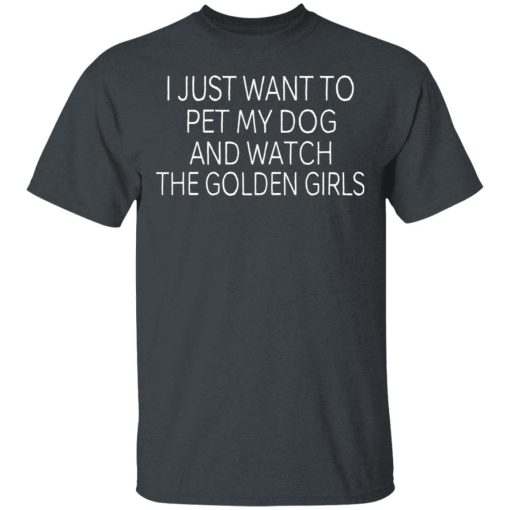 I Just Want To Pet My Dog And Watch The Golden Girls T-Shirts - Image 2