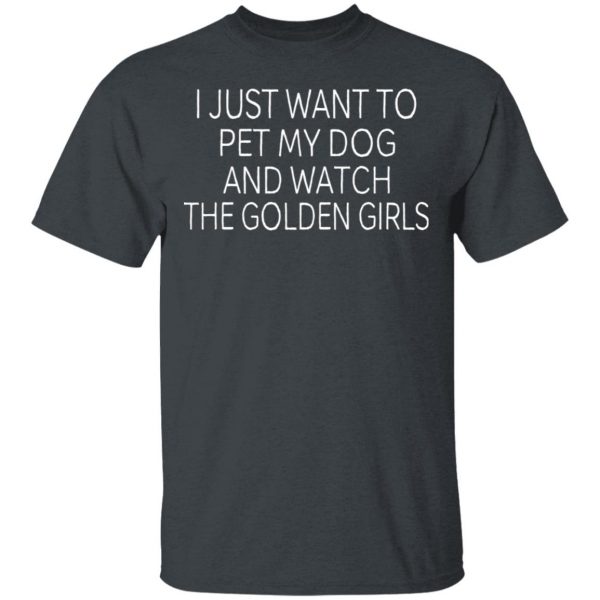 I Just Want To Pet My Dog And Watch The Golden Girls T-Shirts 2