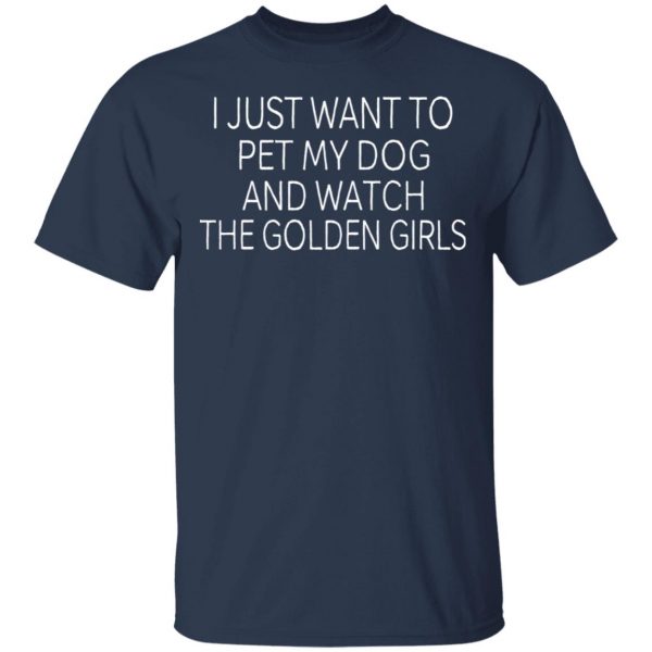 I Just Want To Pet My Dog And Watch The Golden Girls T-Shirts 3
