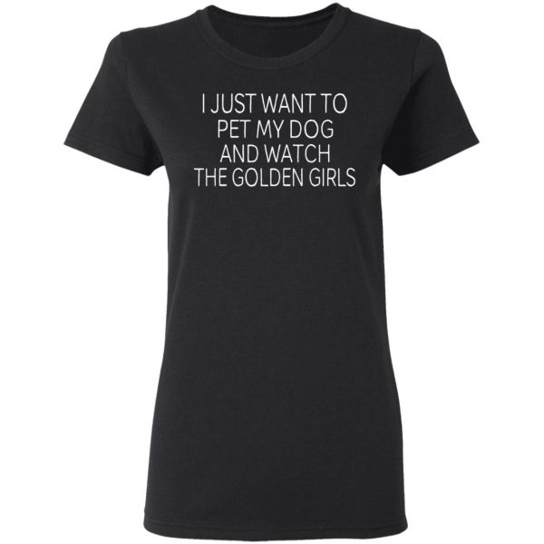 I Just Want To Pet My Dog And Watch The Golden Girls T-Shirts 5