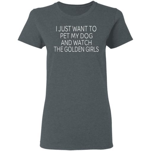 I Just Want To Pet My Dog And Watch The Golden Girls T-Shirts - Image 6