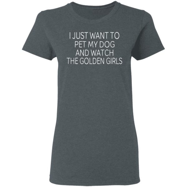 I Just Want To Pet My Dog And Watch The Golden Girls T-Shirts 6