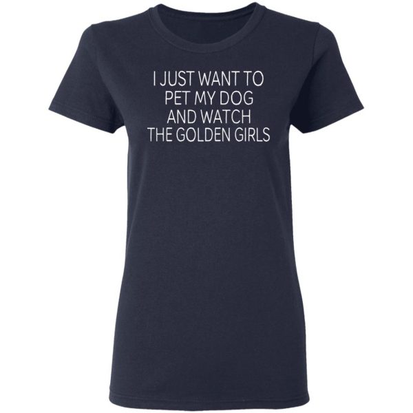 I Just Want To Pet My Dog And Watch The Golden Girls T-Shirts 7