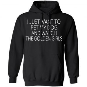 I Just Want To Pet My Dog And Watch The Golden Girls T-Shirts 22