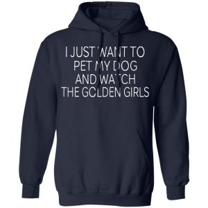 I Just Want To Pet My Dog And Watch The Golden Girls T-Shirts 23