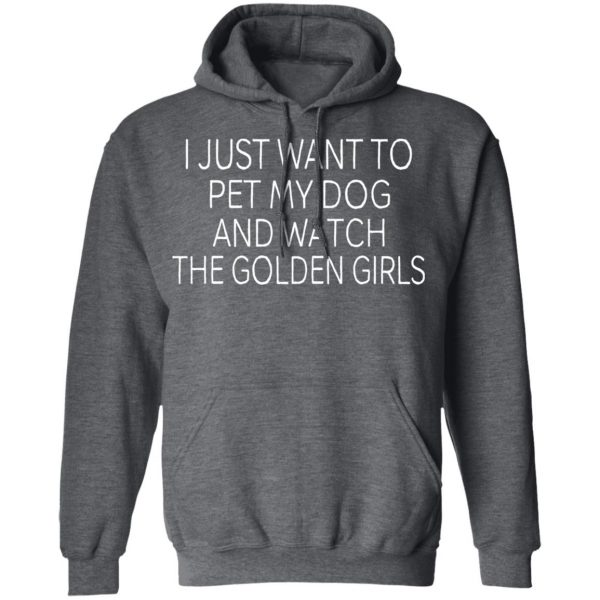 I Just Want To Pet My Dog And Watch The Golden Girls T-Shirts 12