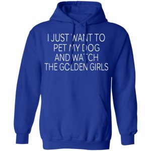 I Just Want To Pet My Dog And Watch The Golden Girls T-Shirts 25