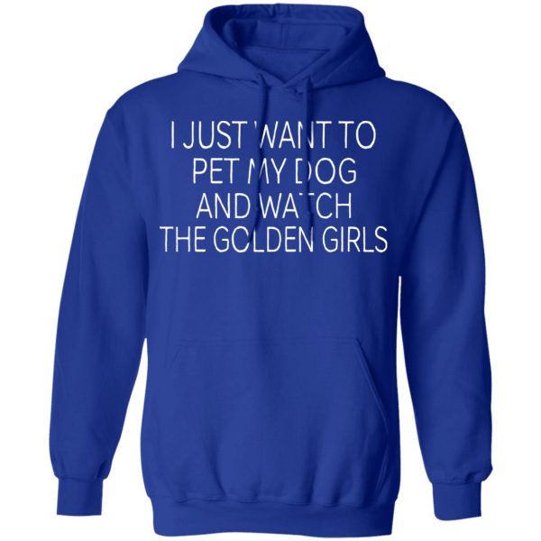 I Just Want To Pet My Dog And Watch The Golden Girls T-Shirts 13