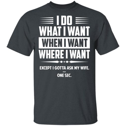 I Do What I Want Where I Want Except I Gotta Ask My Wife … One Sec T-Shirts - Image 2