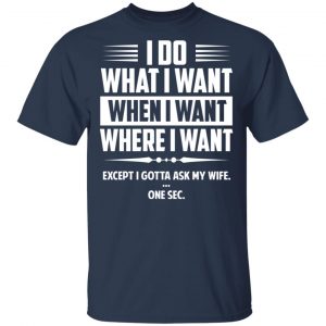 I Do What I Want Where I Want Except I Gotta Ask My Wife … One Sec T-Shirts 15