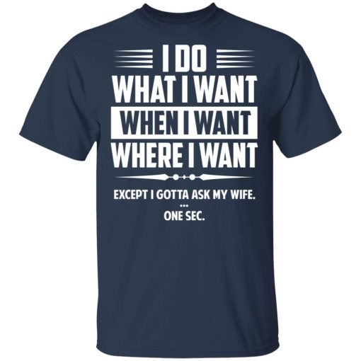 I Do What I Want Where I Want Except I Gotta Ask My Wife … One Sec T-Shirts - Image 3