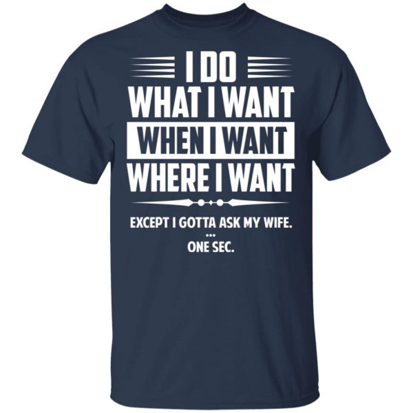 I Do What I Want Where I Want Except I Gotta Ask My Wife … One Sec T-Shirts 3