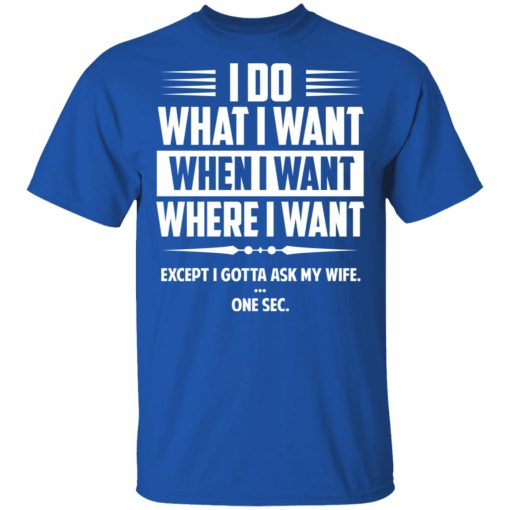 I Do What I Want Where I Want Except I Gotta Ask My Wife … One Sec T-Shirts - Image 4