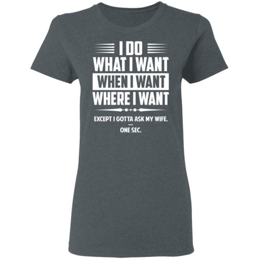 I Do What I Want Where I Want Except I Gotta Ask My Wife … One Sec T-Shirts - Image 6