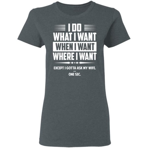 I Do What I Want Where I Want Except I Gotta Ask My Wife … One Sec T-Shirts 6