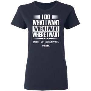 I Do What I Want Where I Want Except I Gotta Ask My Wife … One Sec T-Shirts 19