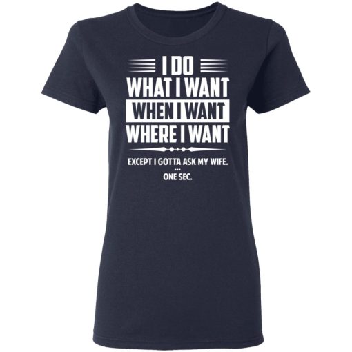 I Do What I Want Where I Want Except I Gotta Ask My Wife … One Sec T-Shirts - Image 7