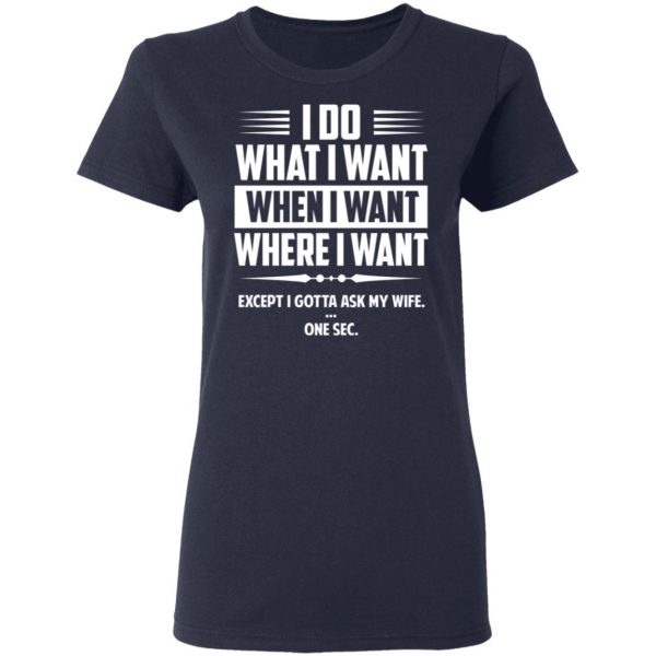 I Do What I Want Where I Want Except I Gotta Ask My Wife … One Sec T-Shirts 7