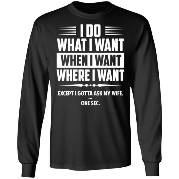 I Do What I Want Where I Want Except I Gotta Ask My Wife … One Sec T-Shirts 9
